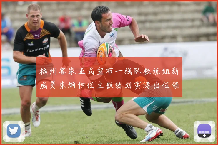 梅州客家正式宣布一线队教练组新成员朱炯担任主教练刘寅涛出任领队