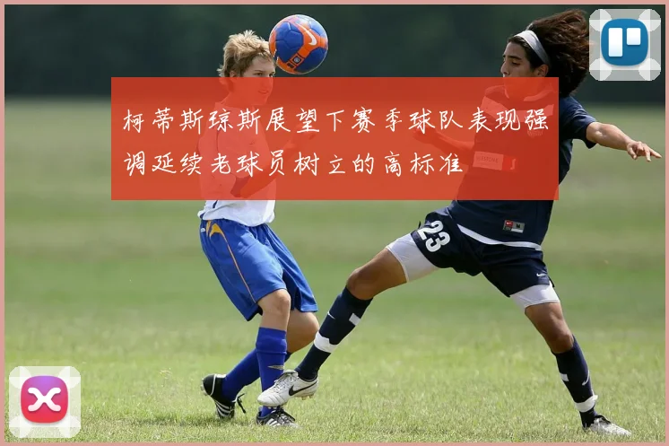 柯蒂斯琼斯展望下赛季球队表现强调延续老球员树立的高标准