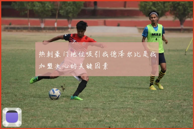热刺豪门地位吸引我德泽尔比是我加盟决心的关键因素