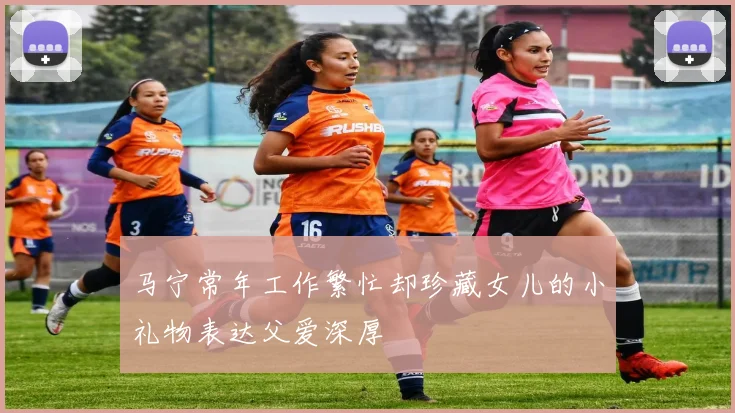 马宁常年工作繁忙却珍藏女儿的小礼物表达父爱深厚