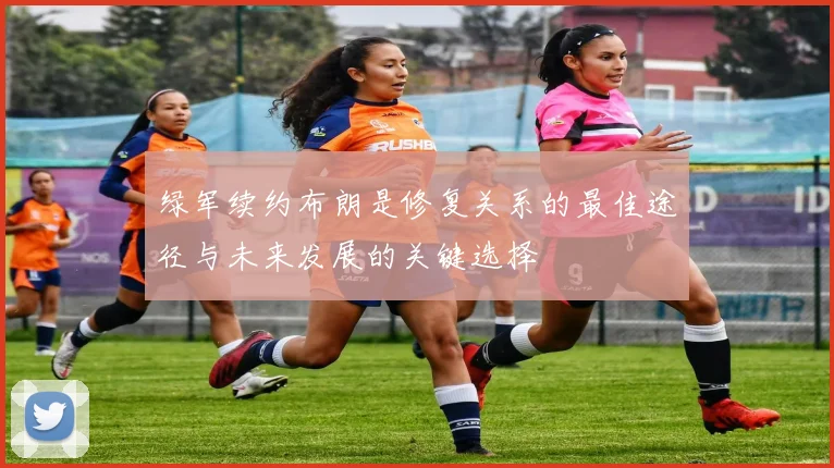 绿军续约布朗是修复关系的最佳途径与未来发展的关键选择