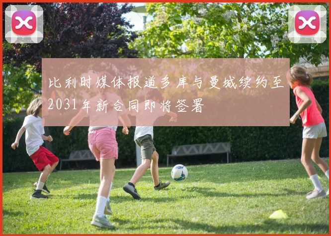 比利时媒体报道多库与曼城续约至2031年新合同即将签署
