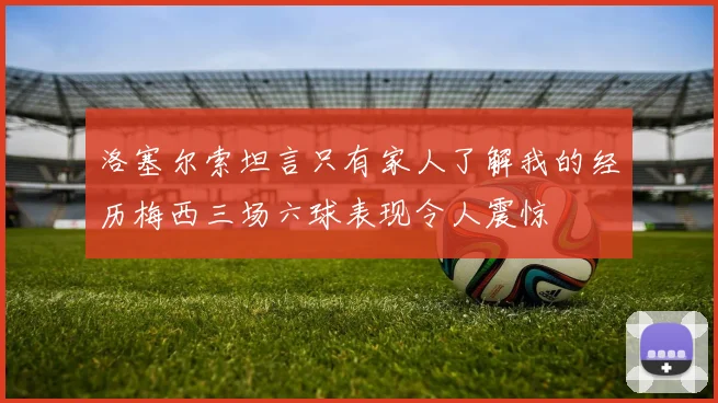 洛塞尔索坦言只有家人了解我的经历梅西三场六球表现令人震惊